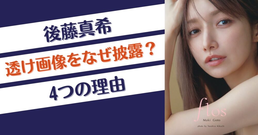 後藤真希が写真集flosで透け画像をなぜ披露？推測理由4つ！