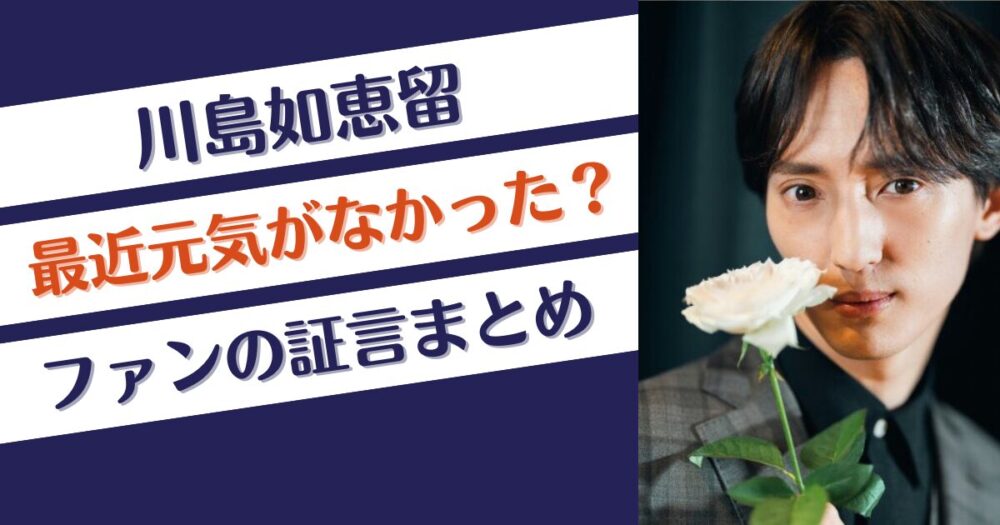 川島如恵留は元気がない状態が続いていた？ファンの証言6つ！