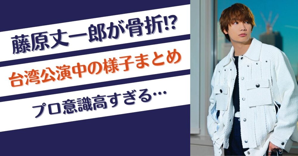 なにわ男子藤原丈一郎が骨折⁉台湾公演中の様子まとめ！右足小指怪我⁉