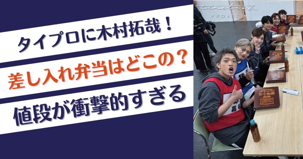 タイプロで木村拓哉が差し入れしたのはどこのお弁当？店や値段を調査