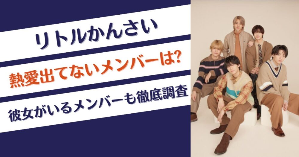 【リトルかんさい】熱愛出てない人は？彼女がいるメンバーも徹底調査