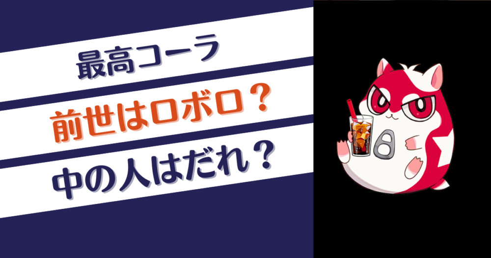 最高コーラの前世はロボロ？中の人はだれ？Twitter垢など調査