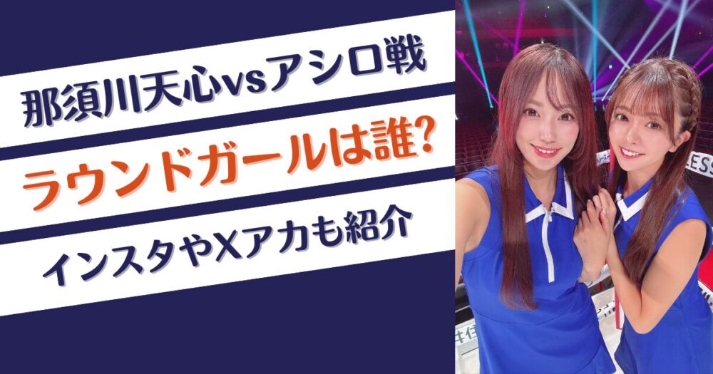 那須川天心vsアシロ戦のラウンドガールは誰？インスタやXアカ紹介