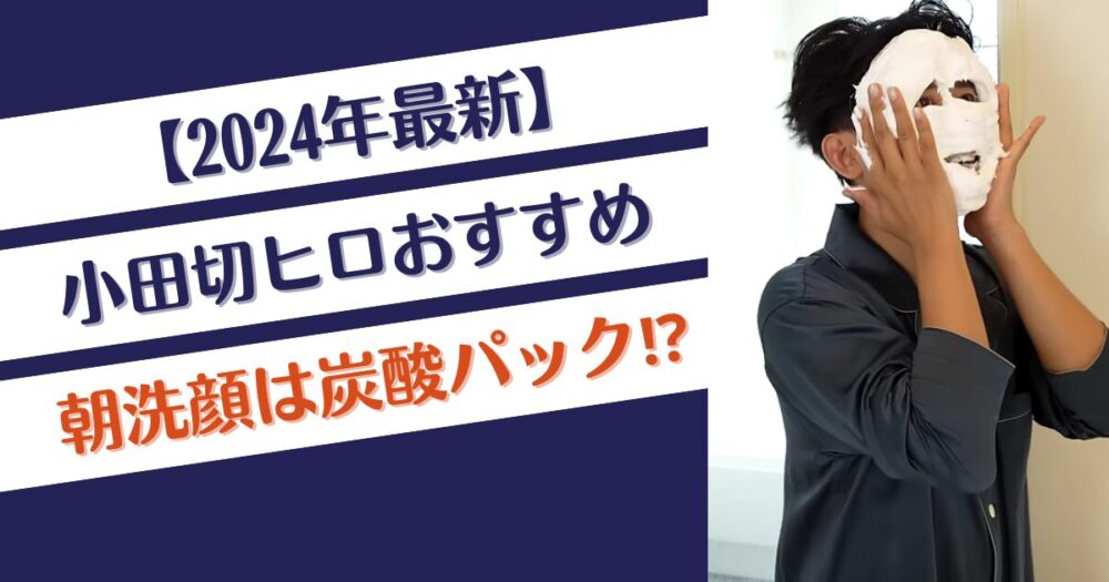 【2024年最新】小田切ヒロおすすめの朝洗顔アイテムは？炭酸パック！