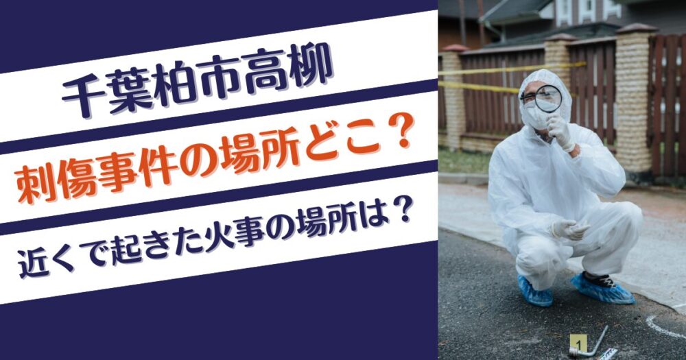 千葉柏市高柳の刺傷事件の場所どこ？近くで起きた火事の場所は？