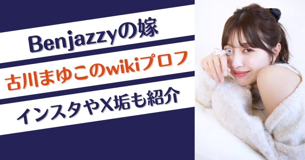 Benjazzyの嫁・古川まゆこのwikiプロフ！インスタやX垢も紹介