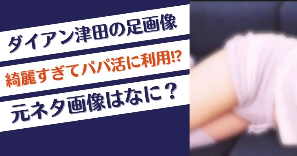 ダイアン津田の足が綺麗すぎてパパ活に利用？元ネタ画像はなに？