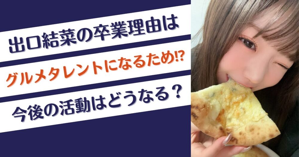 出口結菜はなぜ卒業？理由はグルメタレント！今後の活動はどうなる？