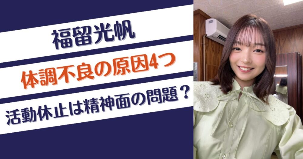 福留光帆の体調不良の原因4つを推測！活動休止理由は精神面の問題？